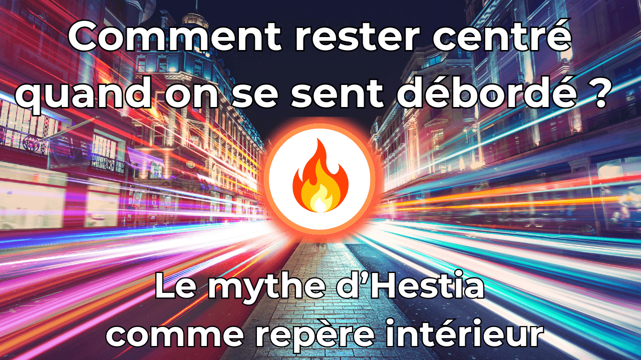 Comment rester centré quand on se sent débordé ? Le mythe d’Hestia comme repère intérieur